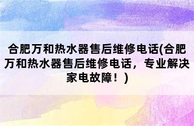 合肥万和热水器售后维修电话(合肥万和热水器售后维修电话，专业解决家电故障！)