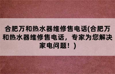 合肥万和热水器维修售电话(合肥万和热水器维修售电话，专家为您解决家电问题！)