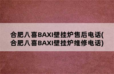 合肥八喜BAXI壁挂炉售后电话(合肥八喜BAXI壁挂炉维修电话)