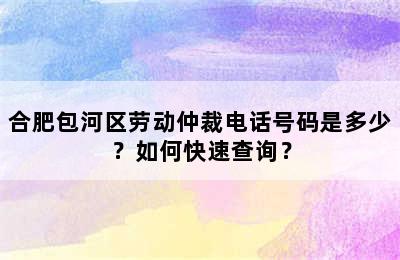 合肥包河区劳动仲裁电话号码是多少？如何快速查询？