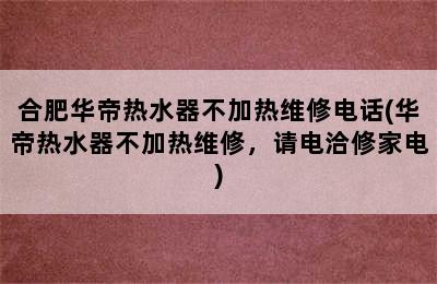 合肥华帝热水器不加热维修电话(华帝热水器不加热维修，请电洽修家电)