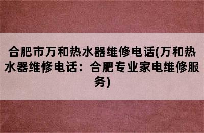 合肥市万和热水器维修电话(万和热水器维修电话：合肥专业家电维修服务)