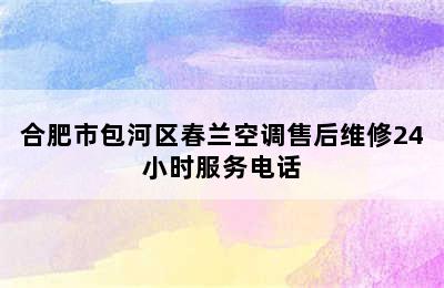 合肥市包河区春兰空调售后维修24小时服务电话