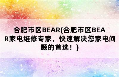 合肥市区BEAR(合肥市区BEAR家电维修专家，快速解决您家电问题的首选！)