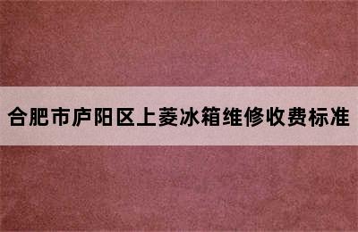 合肥市庐阳区上菱冰箱维修收费标准