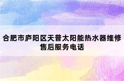 合肥市庐阳区天普太阳能热水器维修售后服务电话