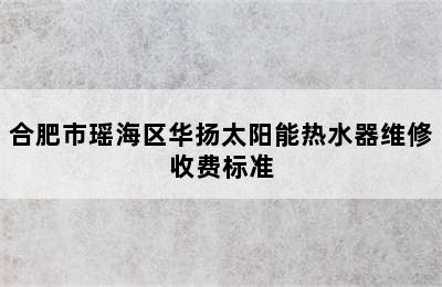 合肥市瑶海区华扬太阳能热水器维修收费标准