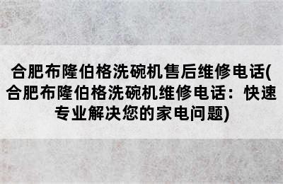 合肥布隆伯格洗碗机售后维修电话(合肥布隆伯格洗碗机维修电话：快速专业解决您的家电问题)