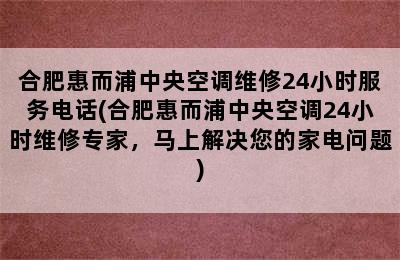 合肥惠而浦中央空调维修24小时服务电话(合肥惠而浦中央空调24小时维修专家，马上解决您的家电问题)