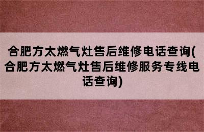 合肥方太燃气灶售后维修电话查询(合肥方太燃气灶售后维修服务专线电话查询)