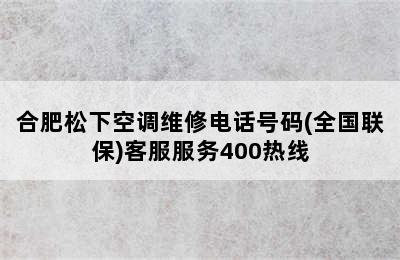 合肥松下空调维修电话号码(全国联保)客服服务400热线