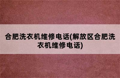 合肥洗衣机维修电话(解放区合肥洗衣机维修电话)