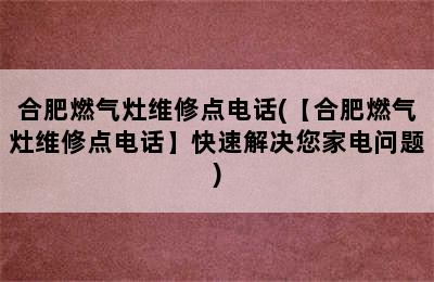 合肥燃气灶维修点电话(【合肥燃气灶维修点电话】快速解决您家电问题)