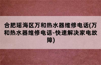 合肥瑶海区万和热水器维修电话(万和热水器维修电话-快速解决家电故障)