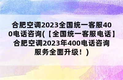 合肥空调2023全国统一客服400电话咨询(【全国统一客服电话】合肥空调2023年400电话咨询服务全面升级！)