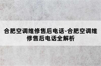 合肥空调维修售后电话-合肥空调维修售后电话全解析