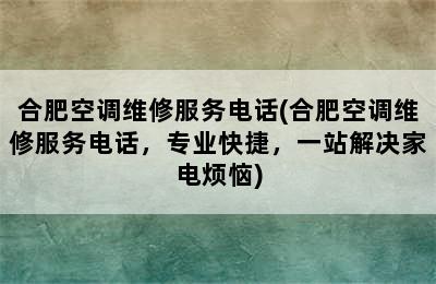 合肥空调维修服务电话(合肥空调维修服务电话，专业快捷，一站解决家电烦恼)