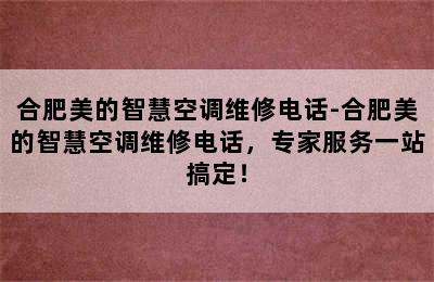 合肥美的智慧空调维修电话-合肥美的智慧空调维修电话，专家服务一站搞定！