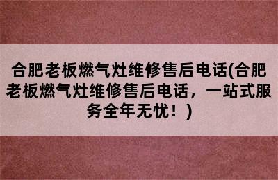 合肥老板燃气灶维修售后电话(合肥老板燃气灶维修售后电话，一站式服务全年无忧！)