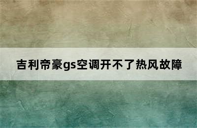 吉利帝豪gs空调开不了热风故障