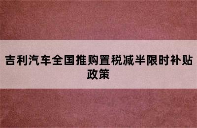 吉利汽车全国推购置税减半限时补贴政策