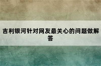 吉利银河针对网友最关心的问题做解答