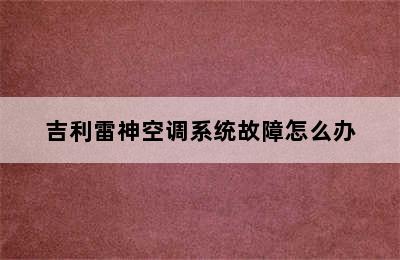 吉利雷神空调系统故障怎么办