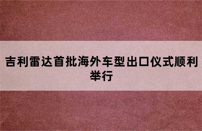 吉利雷达首批海外车型出口仪式顺利举行