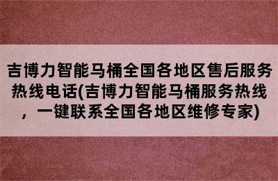 吉博力智能马桶全国各地区售后服务热线电话(吉博力智能马桶服务热线，一键联系全国各地区维修专家)