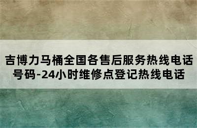 吉博力马桶全国各售后服务热线电话号码-24小时维修点登记热线电话