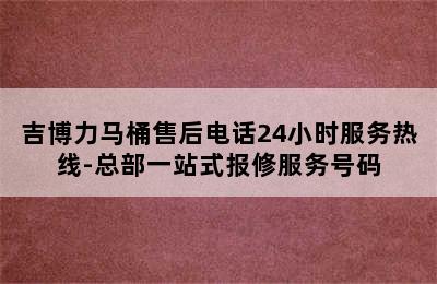 吉博力马桶售后电话24小时服务热线-总部一站式报修服务号码