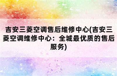 吉安三菱空调售后维修中心(吉安三菱空调维修中心：全城最优质的售后服务)