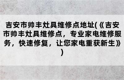 吉安市帅丰灶具维修点地址(《吉安市帅丰灶具维修点，专业家电维修服务，快速修复，让您家电重获新生》)