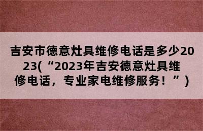 吉安市德意灶具维修电话是多少2023(“2023年吉安德意灶具维修电话，专业家电维修服务！”)