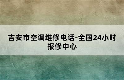 吉安市空调维修电话-全国24小时报修中心