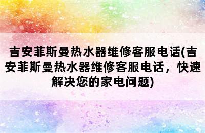 吉安菲斯曼热水器维修客服电话(吉安菲斯曼热水器维修客服电话，快速解决您的家电问题)