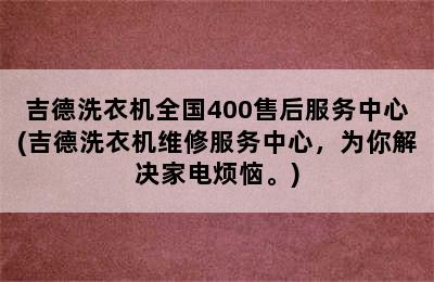 吉德洗衣机全国400售后服务中心(吉德洗衣机维修服务中心，为你解决家电烦恼。)