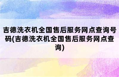 吉德洗衣机全国售后服务网点查询号码(吉德洗衣机全国售后服务网点查询)