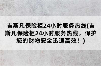 吉斯凡保险柜24小时服务热线(吉斯凡保险柜24小时服务热线，保护您的财物安全迅速高效！)