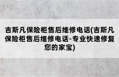 吉斯凡保险柜售后维修电话(吉斯凡保险柜售后维修电话-专业快速修复您的家宝)