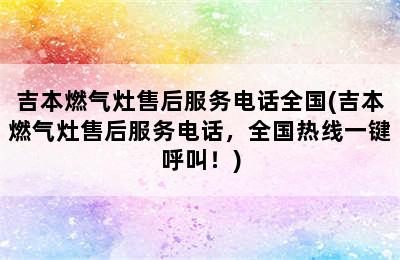 吉本燃气灶售后服务电话全国(吉本燃气灶售后服务电话，全国热线一键呼叫！)