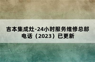 吉本集成灶-24小时服务维修总部电话（2023）已更新