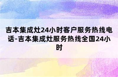 吉本集成灶24小时客户服务热线电话-吉本集成灶服务热线全国24小时