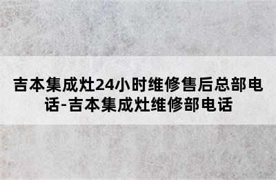 吉本集成灶24小时维修售后总部电话-吉本集成灶维修部电话