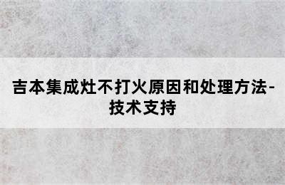 吉本集成灶不打火原因和处理方法-技术支持