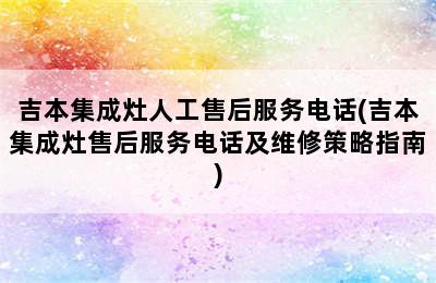 吉本集成灶人工售后服务电话(吉本集成灶售后服务电话及维修策略指南)