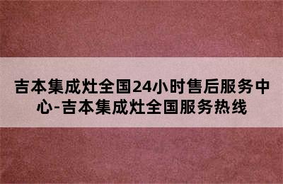 吉本集成灶全国24小时售后服务中心-吉本集成灶全国服务热线