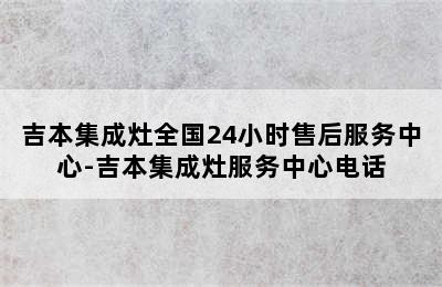 吉本集成灶全国24小时售后服务中心-吉本集成灶服务中心电话