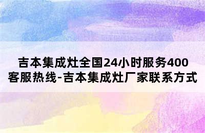 吉本集成灶全国24小时服务400客服热线-吉本集成灶厂家联系方式