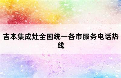 吉本集成灶全国统一各市服务电话热线